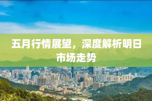 五月行情展望，深度解析明日市场走势