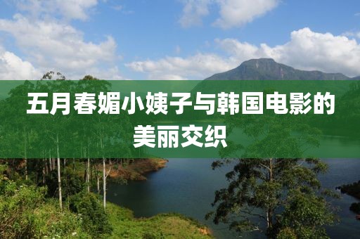 五月春媚小姨子与韩国电影的美丽交织