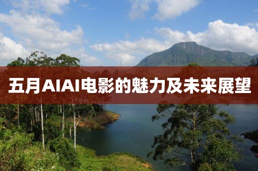 五月AIAI电影的魅力及未来展望