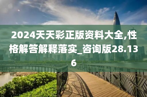 2024天天彩正版资料大全,性格解答解释落实_咨询版28.136