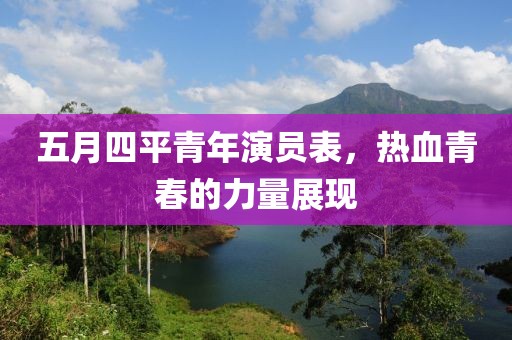 五月四平青年演员表，热血青春的力量展现