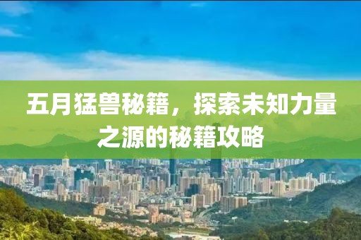 五月猛兽秘籍，探索未知力量之源的秘籍攻略