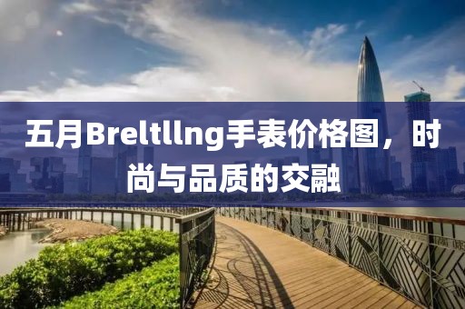 五月Breltllng手表价格图，时尚与品质的交融