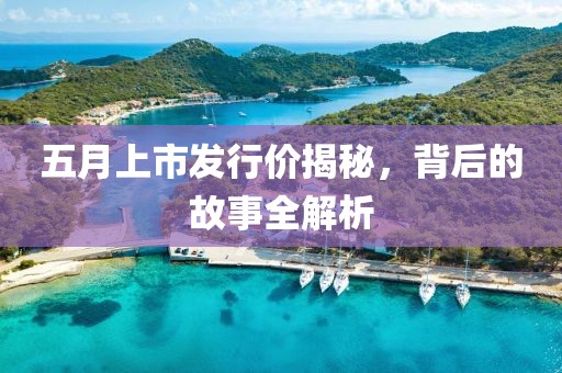 五月上市发行价揭秘，背后的故事全解析