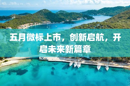 五月微标上市，创新启航，开启未来新篇章