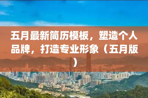 五月最新简历模板，塑造个人品牌，打造专业形象（五月版）