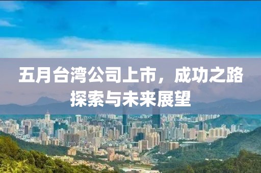 五月台湾公司上市，成功之路探索与未来展望