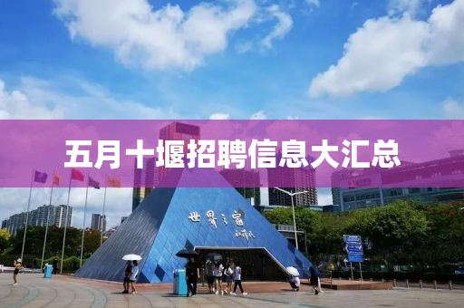 五月十堰招聘信息大汇总