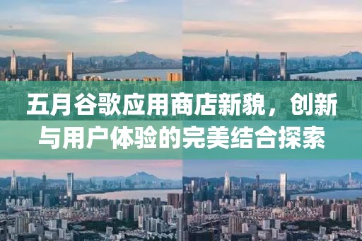 五月谷歌应用商店新貌，创新与用户体验的完美结合探索