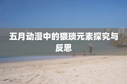 五月动漫中的猥琐元素探究与反思