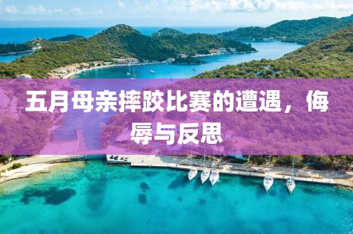 五月母亲摔跤比赛的遭遇，侮辱与反思