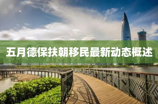 五月德保扶朝移民最新动态概述