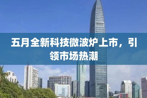 五月全新科技微波炉上市，引领市场热潮