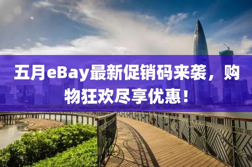 五月eBay最新促销码来袭，购物狂欢尽享优惠！