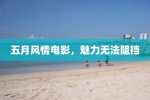 五月风情电影，魅力无法阻挡