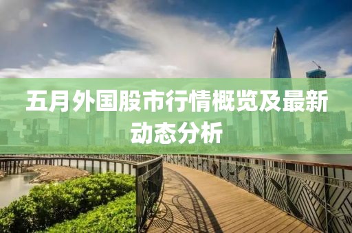五月外国股市行情概览及最新动态分析