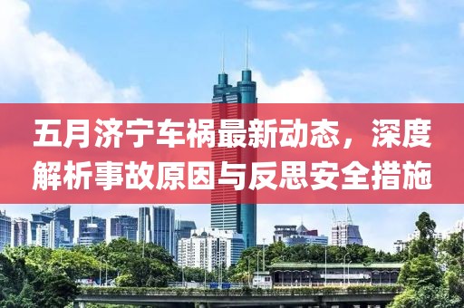 五月济宁车祸最新动态，深度解析事故原因与反思安全措施