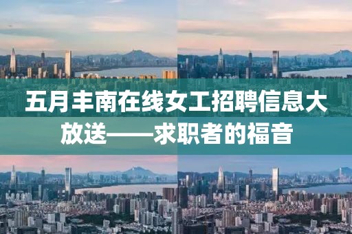 五月丰南在线女工招聘信息大放送——求职者的福音