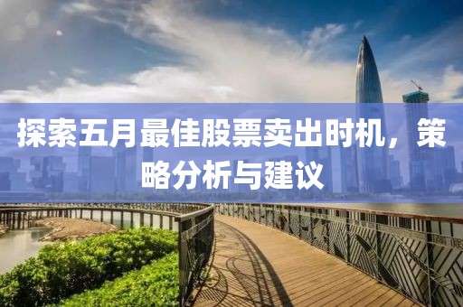 探索五月最佳股票卖出时机，策略分析与建议