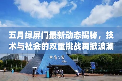 五月绿屏门最新动态揭秘，技术与社会的双重挑战再掀波澜