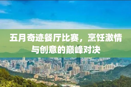 五月奇迹餐厅比赛，烹饪激情与创意的巅峰对决