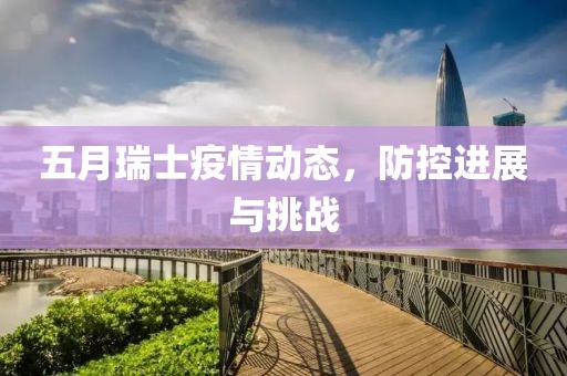 五月瑞士疫情动态，防控进展与挑战