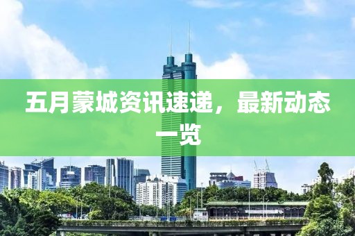 五月蒙城资讯速递，最新动态一览