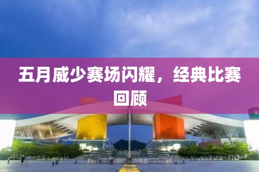五月威少赛场闪耀，经典比赛回顾