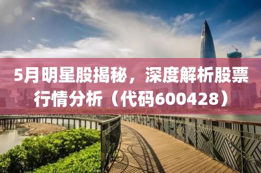 5月明星股揭秘，深度解析股票行情分析（代码600428）