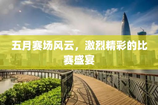 五月赛场风云，激烈精彩的比赛盛宴