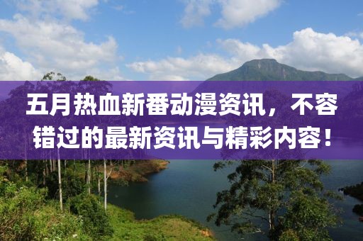 五月热血新番动漫资讯，不容错过的最新资讯与精彩内容！