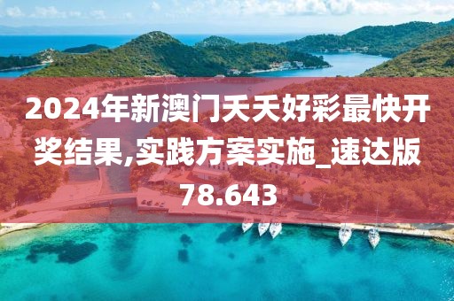 2024年新澳门夭夭好彩最快开奖结果,实践方案实施_速达版78.643