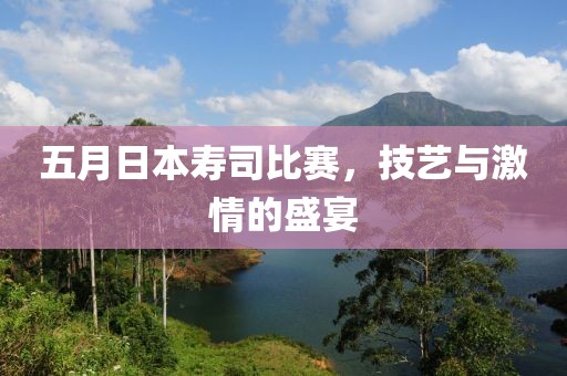五月日本寿司比赛，技艺与激情的盛宴