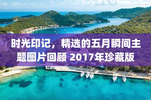 时光印记，精选的五月瞬间主题图片回顾 2017年珍藏版