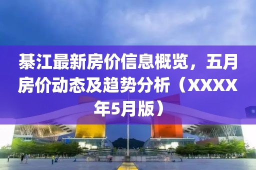 綦江最新房价信息概览，五月房价动态及趋势分析（XXXX年5月版）