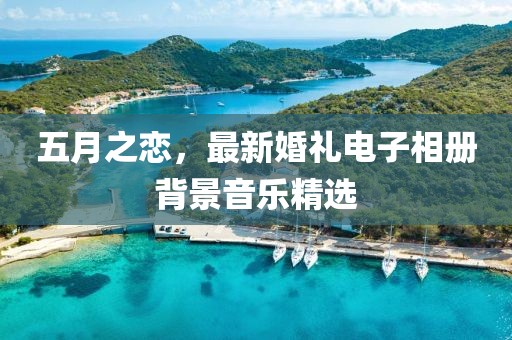 五月之恋，最新婚礼电子相册背景音乐精选