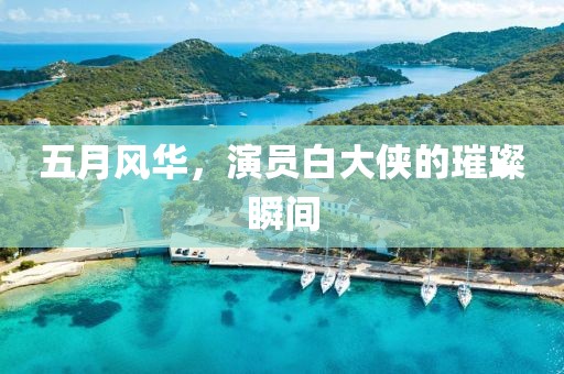 五月风华，演员白大侠的璀璨瞬间