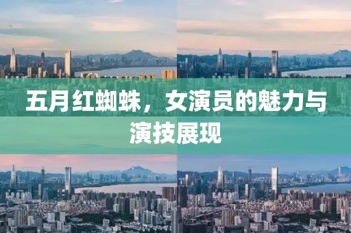 五月红蜘蛛，女演员的魅力与演技展现