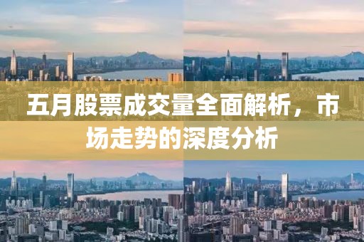 五月股票成交量全面解析，市场走势的深度分析