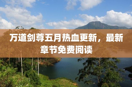 万道剑尊五月热血更新，最新章节免费阅读
