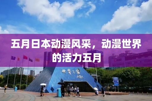 五月日本动漫风采，动漫世界的活力五月