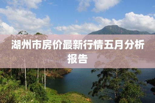 湖州市房价最新行情五月分析报告