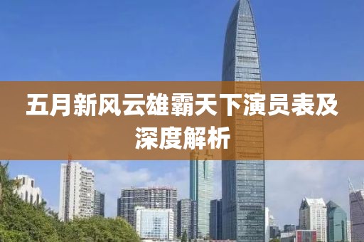 五月新风云雄霸天下演员表及深度解析