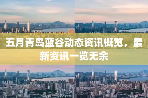 五月青岛蓝谷动态资讯概览，最新资讯一览无余