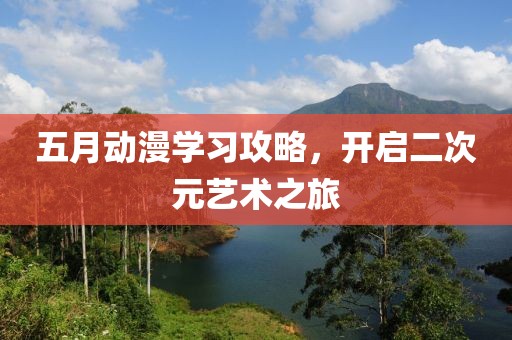 五月动漫学习攻略，开启二次元艺术之旅