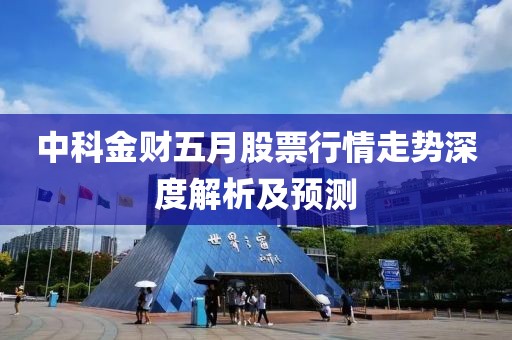 中科金财五月股票行情走势深度解析及预测