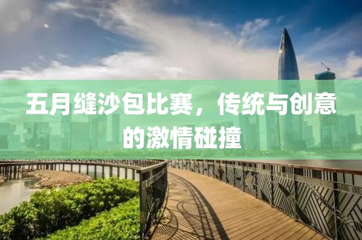 五月缝沙包比赛，传统与创意的激情碰撞