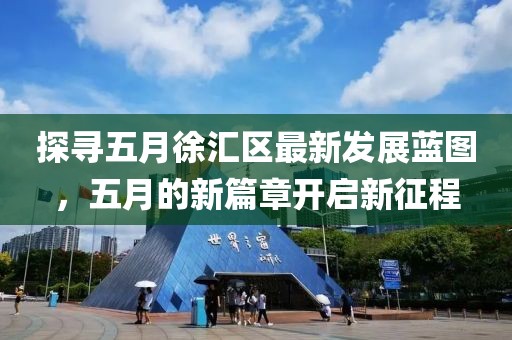 探寻五月徐汇区最新发展蓝图，五月的新篇章开启新征程
