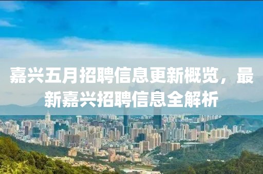 嘉兴五月招聘信息更新概览，最新嘉兴招聘信息全解析
