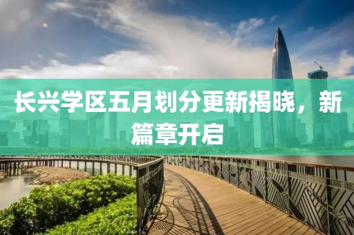 长兴学区五月划分更新揭晓，新篇章开启